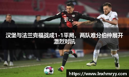 汉堡与法兰克福战成1-1平局，两队难分伯仲展开激烈对抗
