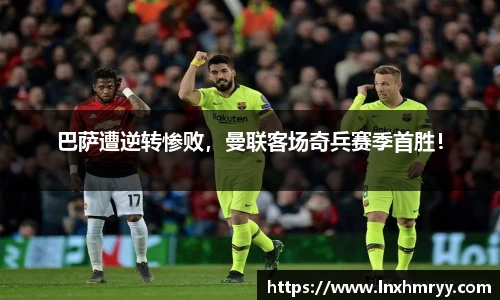 巴萨遭逆转惨败，曼联客场奇兵赛季首胜！