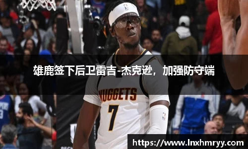 雄鹿签下后卫雷吉-杰克逊，加强防守端
