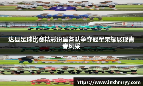 达县足球比赛精彩纷呈各队争夺冠军荣耀展现青春风采