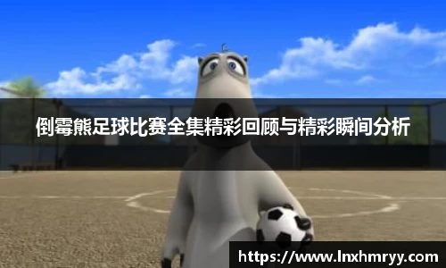 倒霉熊足球比赛全集精彩回顾与精彩瞬间分析