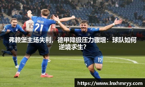 弗赖堡主场失利，德甲降级压力骤增：球队如何逆境求生？