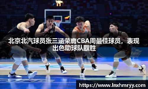 北京北汽球员张三涵荣膺CBA周最佳球员，表现出色助球队取胜