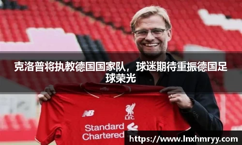 克洛普将执教德国国家队，球迷期待重振德国足球荣光
