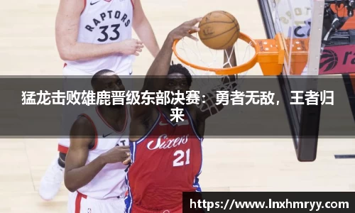 猛龙击败雄鹿晋级东部决赛：勇者无敌，王者归来