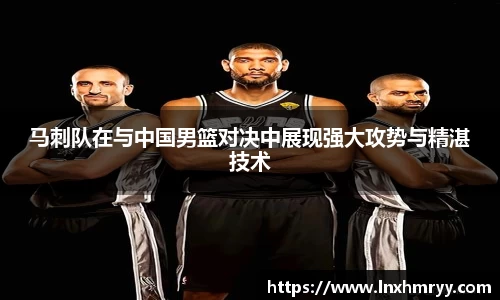 马刺队在与中国男篮对决中展现强大攻势与精湛技术