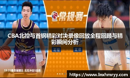 CBA北控与首钢精彩对决录像回放全程回顾与精彩瞬间分析