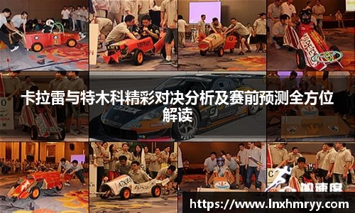 卡拉雷与特木科精彩对决分析及赛前预测全方位解读