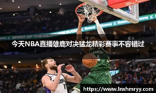 今天NBA直播雄鹿对决猛龙精彩赛事不容错过