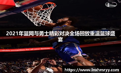2021年篮网与勇士精彩对决全场回放重温篮球盛宴