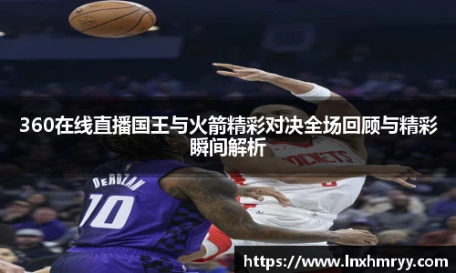 360在线直播国王与火箭精彩对决全场回顾与精彩瞬间解析