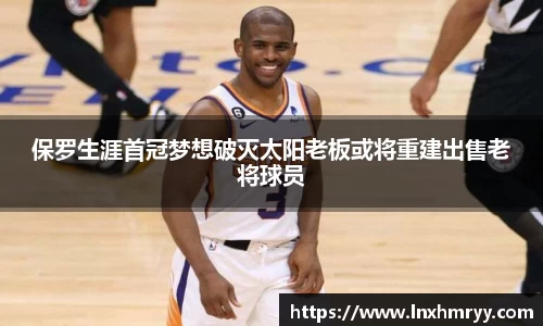 保罗生涯首冠梦想破灭太阳老板或将重建出售老将球员