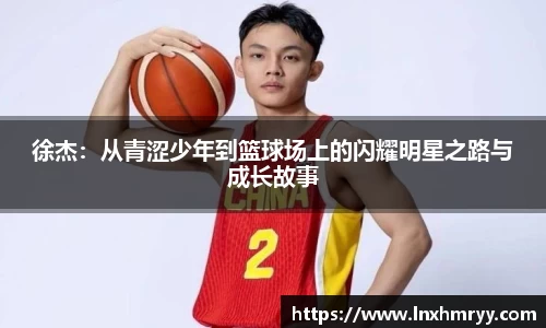 徐杰：从青涩少年到篮球场上的闪耀明星之路与成长故事