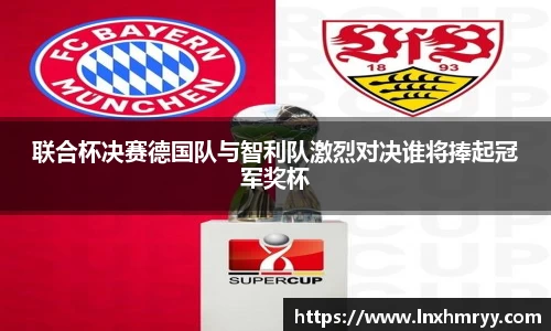 联合杯决赛德国队与智利队激烈对决谁将捧起冠军奖杯