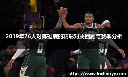 2019年76人对阵雄鹿的精彩对决回顾与赛季分析