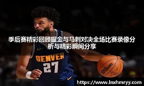 季后赛精彩回顾掘金与马刺对决全场比赛录像分析与精彩瞬间分享