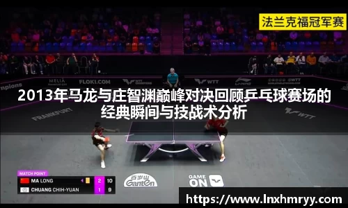2013年马龙与庄智渊巅峰对决回顾乒乓球赛场的经典瞬间与技战术分析