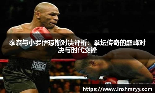 泰森与小罗伊琼斯对决评析：拳坛传奇的巅峰对决与时代交锋