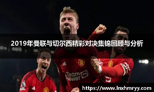 2019年曼联与切尔西精彩对决集锦回顾与分析