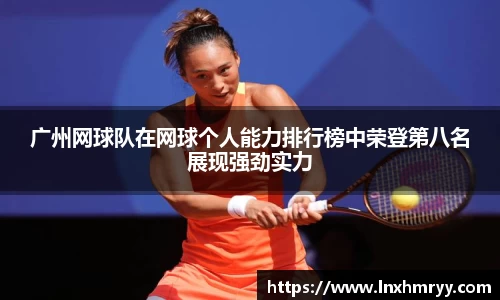 广州网球队在网球个人能力排行榜中荣登第八名展现强劲实力