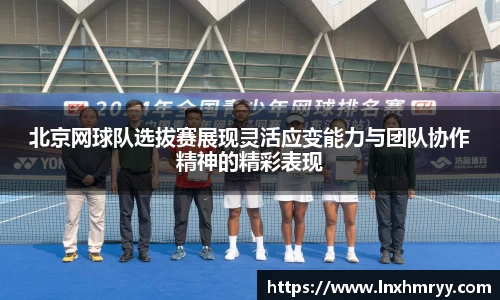 北京网球队选拔赛展现灵活应变能力与团队协作精神的精彩表现