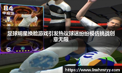 足球明星换脸游戏引发热议球迷纷纷模仿挑战创意无限